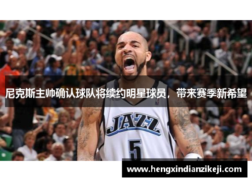 尼克斯主帅确认球队将续约明星球员，带来赛季新希望