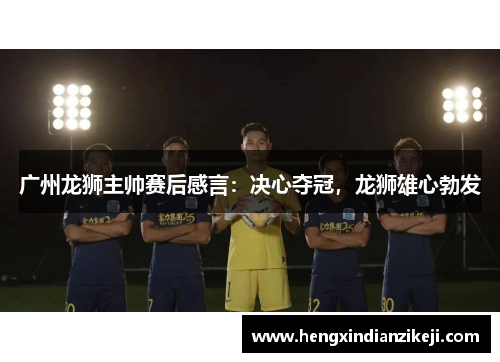 广州龙狮主帅赛后感言：决心夺冠，龙狮雄心勃发