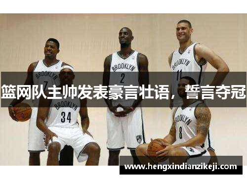 篮网队主帅发表豪言壮语，誓言夺冠