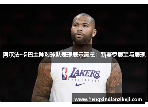 阿尔法-卡巴主帅对球队表现表示满意：新赛季展望与展现