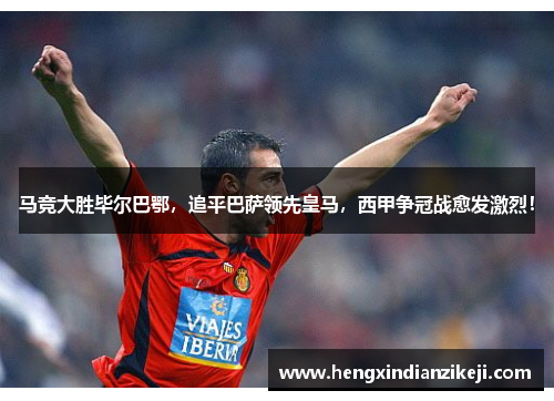 马竞大胜毕尔巴鄂，追平巴萨领先皇马，西甲争冠战愈发激烈！