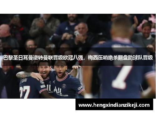 巴黎圣日耳曼逆转曼联晋级欧冠八强，梅西压哨绝杀翻盘助球队晋级