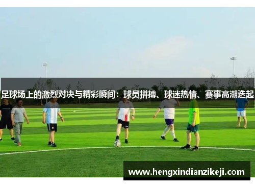 足球场上的激烈对决与精彩瞬间：球员拼搏、球迷热情、赛事高潮迭起
