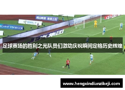足球赛场的胜利之光队员们激动庆祝瞬间定格历史辉煌