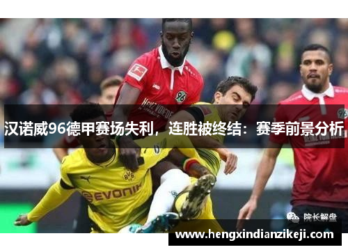 汉诺威96德甲赛场失利，连胜被终结：赛季前景分析