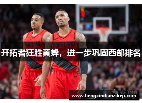 开拓者狂胜黄蜂，进一步巩固西部排名