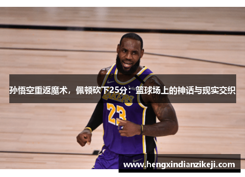 孙悟空重返魔术，佩顿砍下25分：篮球场上的神话与现实交织