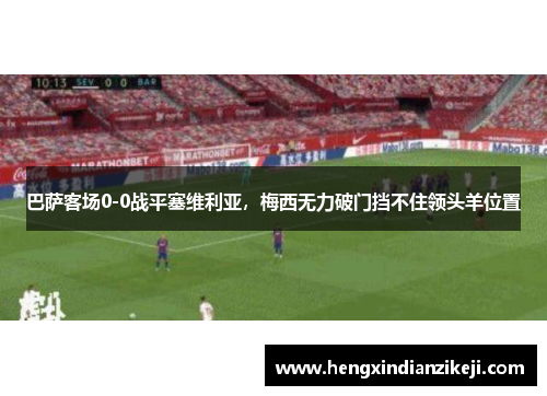 巴萨客场0-0战平塞维利亚，梅西无力破门挡不住领头羊位置