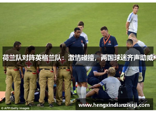 荷兰队对阵英格兰队：激情碰撞，两国球迷齐声助威
