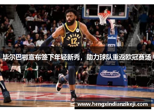 毕尔巴鄂宣布签下年轻新秀，助力球队重返欧冠赛场