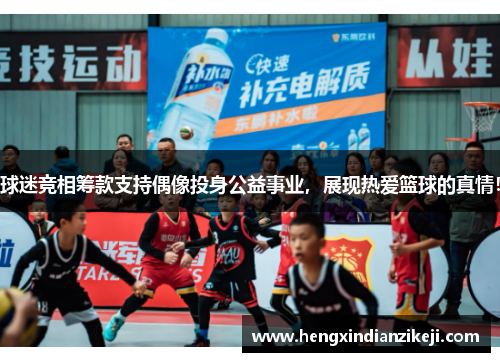 球迷竞相筹款支持偶像投身公益事业，展现热爱篮球的真情！