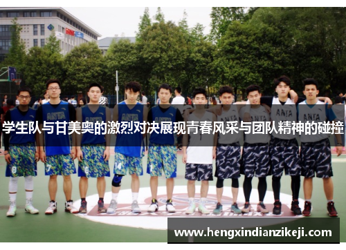 学生队与甘美奥的激烈对决展现青春风采与团队精神的碰撞