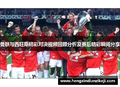 曼联与西旺斯精彩对决视频回顾分析及赛后精彩瞬间分享