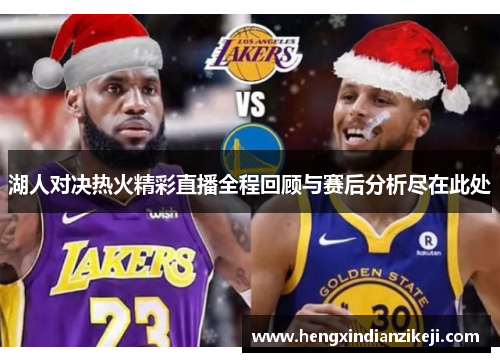 湖人对决热火精彩直播全程回顾与赛后分析尽在此处