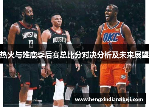 热火与雄鹿季后赛总比分对决分析及未来展望