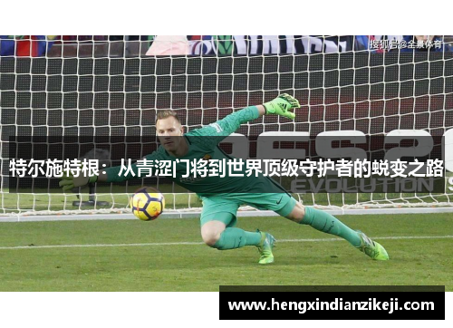 特尔施特根：从青涩门将到世界顶级守护者的蜕变之路