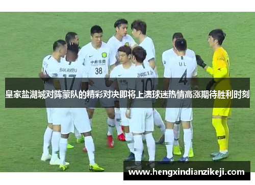 皇家盐湖城对阵蒙队的精彩对决即将上演球迷热情高涨期待胜利时刻