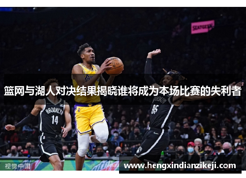 篮网与湖人对决结果揭晓谁将成为本场比赛的失利者