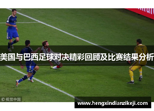 美国与巴西足球对决精彩回顾及比赛结果分析