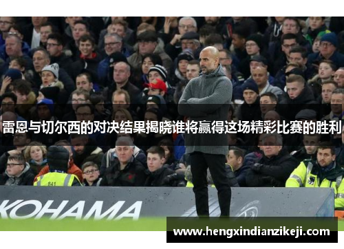 雷恩与切尔西的对决结果揭晓谁将赢得这场精彩比赛的胜利