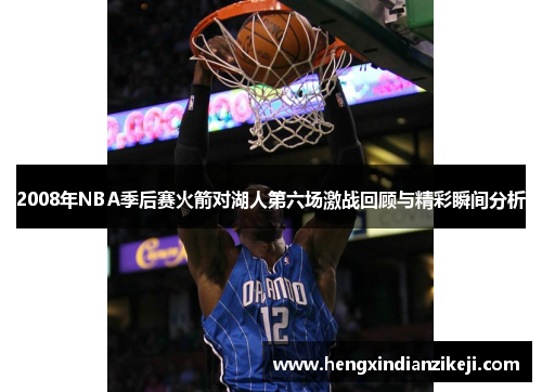 2008年NBA季后赛火箭对湖人第六场激战回顾与精彩瞬间分析