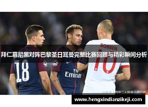 拜仁慕尼黑对阵巴黎圣日耳曼完整比赛回顾与精彩瞬间分析