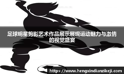 足球明星剪影艺术作品展示展现运动魅力与激情的视觉盛宴