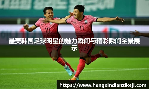 最美韩国足球明星的魅力瞬间与精彩瞬间全景展示